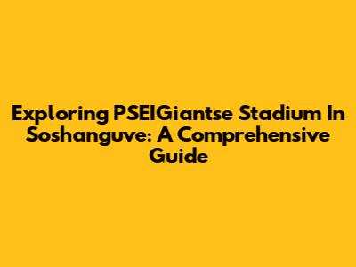 Exploring PSEIGiantse Stadium In Soshanguve: A Comprehensive Guide