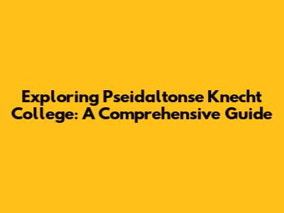 Exploring Pseidaltonse Knecht College: A Comprehensive Guide