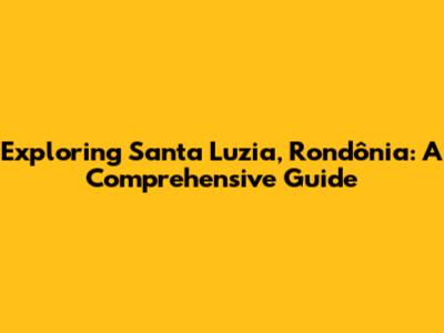 Exploring Santa Luzia, Rondônia: A Comprehensive Guide