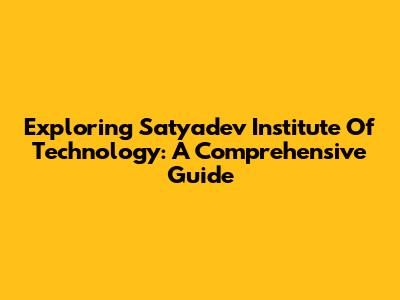 Exploring Satyadev Institute Of Technology: A Comprehensive Guide