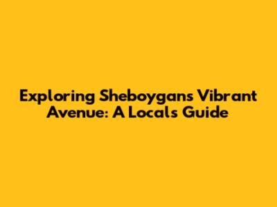 Exploring Sheboygan's Vibrant Avenue: A Local's Guide