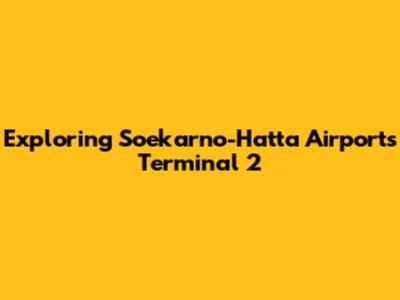 Exploring Soekarno-Hatta Airport's Terminal 2