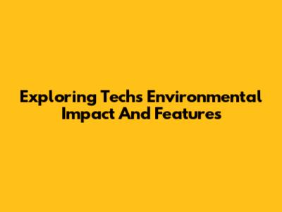 Exploring Tech's Environmental Impact And Features