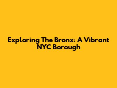 Exploring The Bronx: A Vibrant NYC Borough