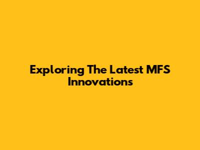 Exploring The Latest MFS Innovations