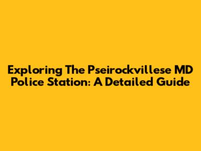 Exploring The Pseirockvillese MD Police Station: A Detailed Guide