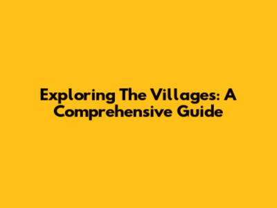 Exploring The Villages: A Comprehensive Guide