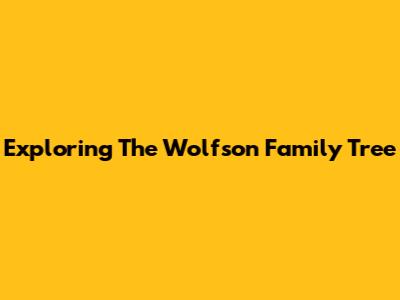 Exploring The Wolfson Family Tree