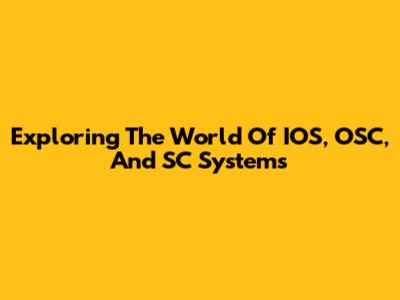 Exploring The World Of IOS, OSC, And SC Systems