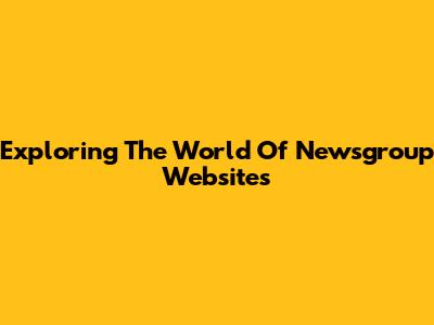 Exploring The World Of Newsgroup Websites
