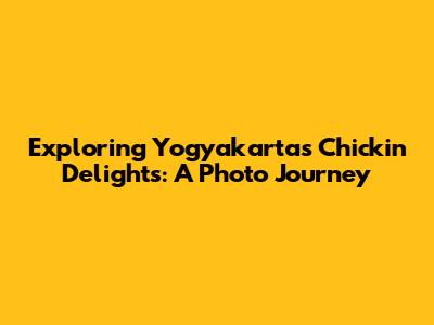 Exploring Yogyakarta's Chickin Delights: A Photo Journey