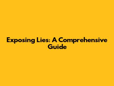 Exposing Lies: A Comprehensive Guide