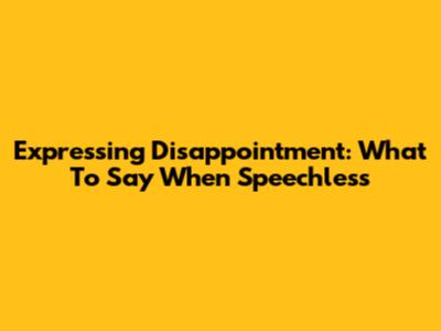 Expressing Disappointment: What To Say When Speechless