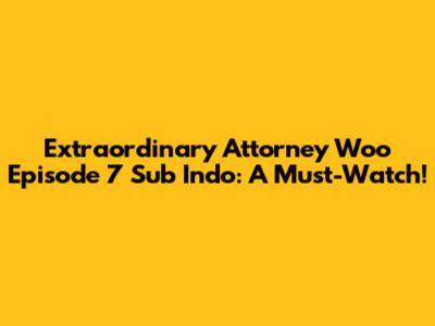 Extraordinary Attorney Woo Episode 7 Sub Indo: A Must-Watch!