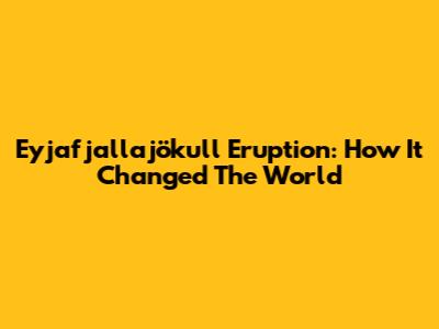 Eyjafjallajökull Eruption: How It Changed The World
