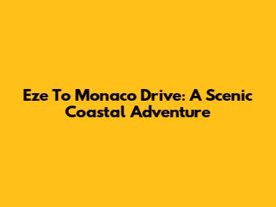 Eze To Monaco Drive: A Scenic Coastal Adventure