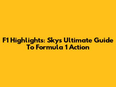 F1 Highlights: Sky's Ultimate Guide To Formula 1 Action