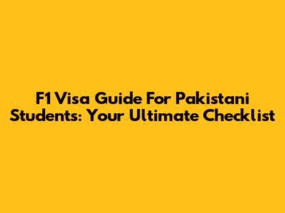 F1 Visa Guide For Pakistani Students: Your Ultimate Checklist