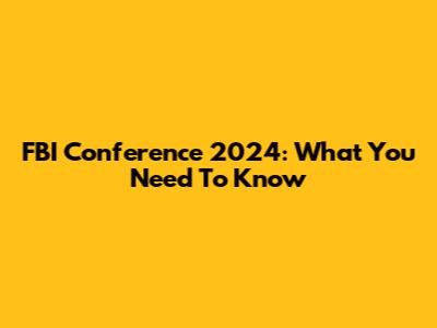 FBI Conference 2024: What You Need To Know