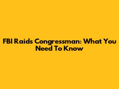 FBI Raids Congressman: What You Need To Know