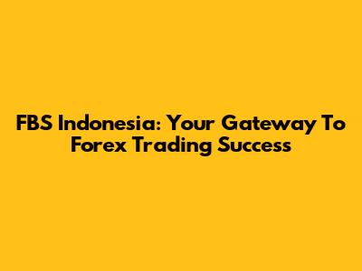 FBS Indonesia: Your Gateway To Forex Trading Success