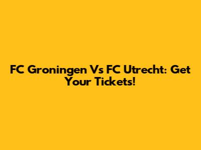 FC Groningen Vs FC Utrecht: Get Your Tickets!