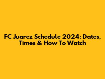 FC Juarez Schedule 2024: Dates, Times & How To Watch