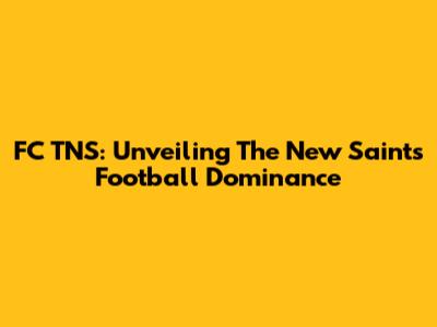 FC TNS: Unveiling The New Saints' Football Dominance