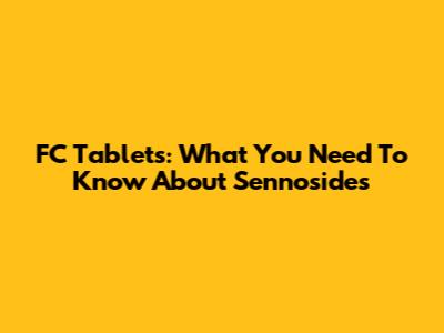 FC Tablets: What You Need To Know About Sennosides