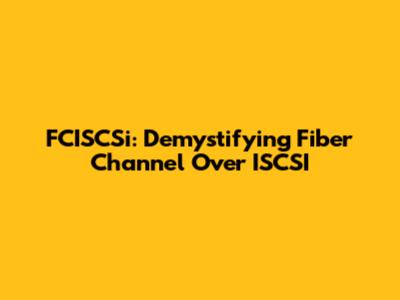 FCISCSi: Demystifying Fiber Channel Over ISCSI