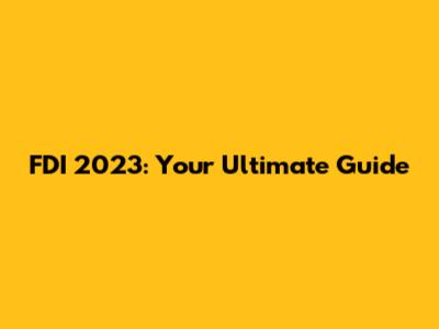 FDI 2023: Your Ultimate Guide