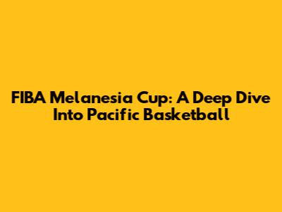 FIBA Melanesia Cup: A Deep Dive Into Pacific Basketball