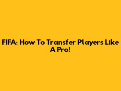 FIFA: How To Transfer Players Like A Pro!