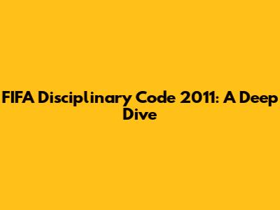 FIFA Disciplinary Code 2011: A Deep Dive