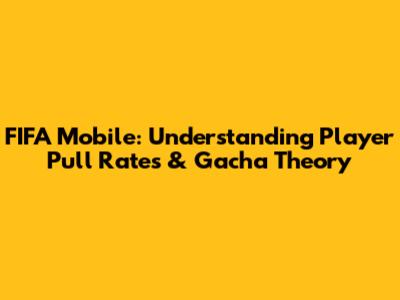 FIFA Mobile: Understanding Player Pull Rates & Gacha Theory