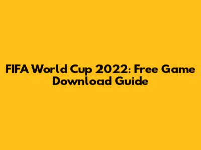 FIFA World Cup 2022: Free Game Download Guide