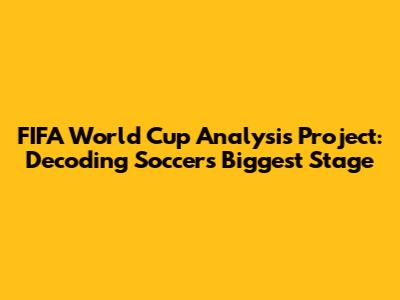 FIFA World Cup Analysis Project: Decoding Soccer's Biggest Stage
