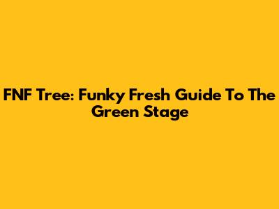 FNF Tree: Funky Fresh Guide To The Green Stage
