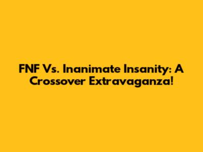 FNF Vs. Inanimate Insanity: A Crossover Extravaganza!