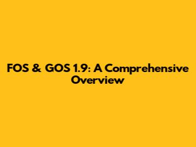 FOS & GOS 1.9: A Comprehensive Overview