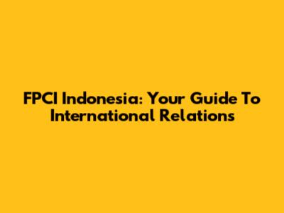 FPCI Indonesia: Your Guide To International Relations