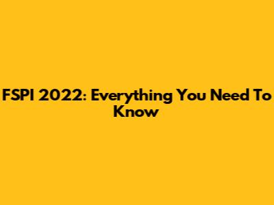 FSPI 2022: Everything You Need To Know