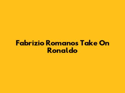 Fabrizio Romano's Take On Ronaldo
