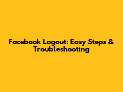Facebook Logout: Easy Steps & Troubleshooting