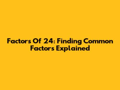 Factors Of 24: Finding Common Factors Explained