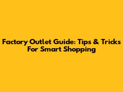 Factory Outlet Guide: Tips & Tricks For Smart Shopping
