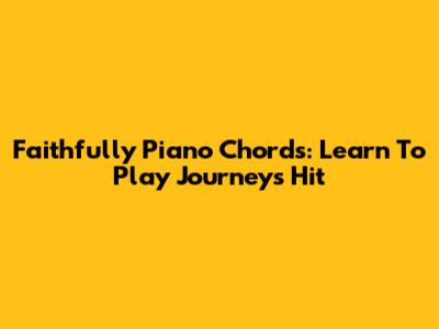Faithfully Piano Chords: Learn To Play Journey's Hit