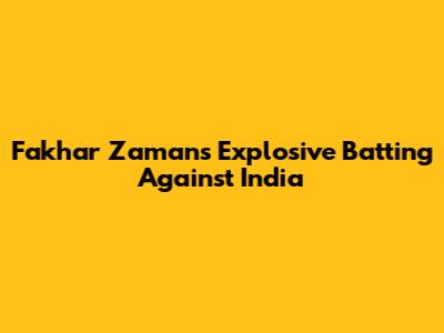Fakhar Zaman's Explosive Batting Against India