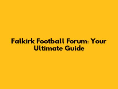 Falkirk Football Forum: Your Ultimate Guide