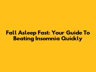 Fall Asleep Fast: Your Guide To Beating Insomnia Quickly